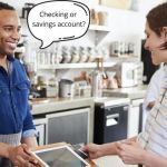 cashier asks checking or savings